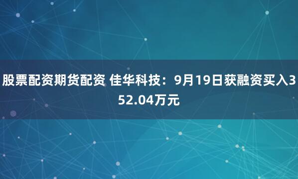 股票配资期货配资 佳华科技：9月19日获融资买入352.04万元