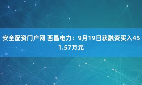 安全配资门户网 西昌电力：9月19日获融资买入451.57万元