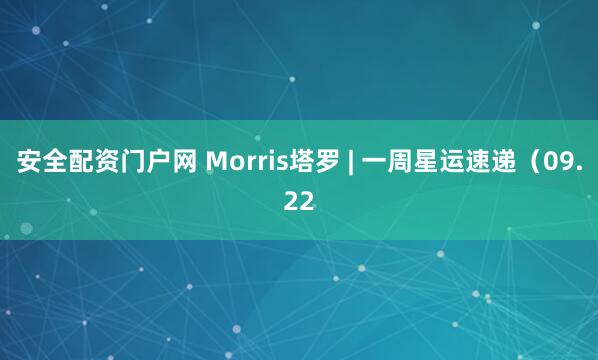 安全配资门户网 Morris塔罗 | 一周星运速递（09.22