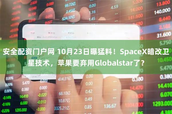 安全配资门户网 10月23日曝猛料！SpaceX暗改卫星技术，苹果要弃用Globalstar了？
