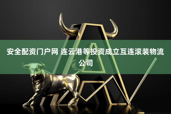 安全配资门户网 连云港等投资成立互连滚装物流公司