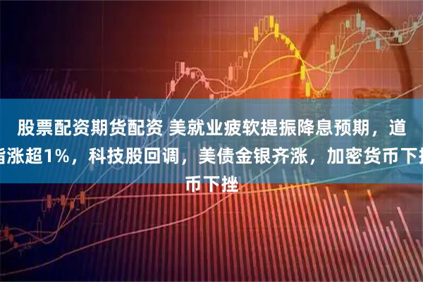 股票配资期货配资 美就业疲软提振降息预期，道指涨超1%，科技股回调，美债金银齐涨，加密货币下挫