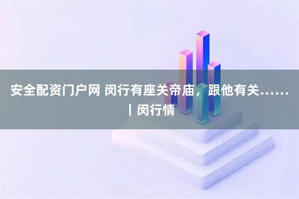 安全配资门户网 闵行有座关帝庙，跟他有关……丨闵行情