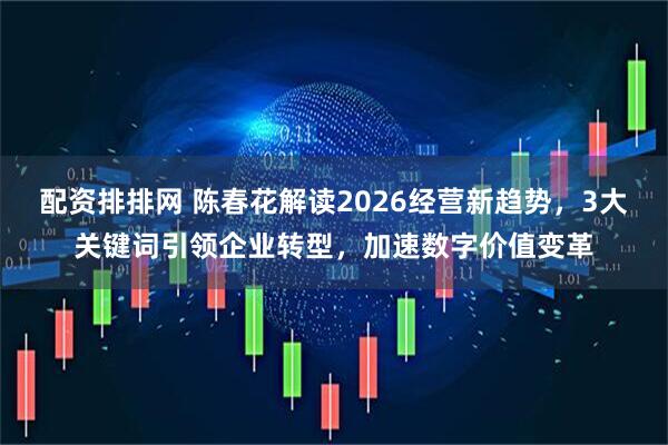 配资排排网 陈春花解读2026经营新趋势，3大关键词引领企业转型，加速数字价值变革