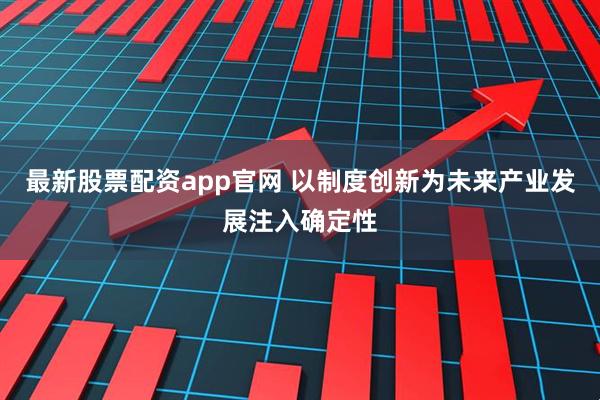 最新股票配资app官网 以制度创新为未来产业发展注入确定性