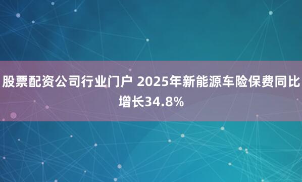 股票配资公司行业门户 2025年新能源车险保费同比增长34.8%