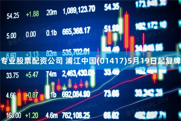 专业股票配资公司 浦江中国(01417)5月19日起复牌