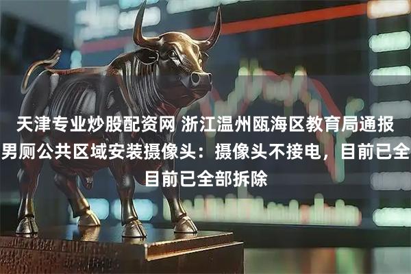 天津专业炒股配资网 浙江温州瓯海区教育局通报一中学男厕公共区域安装摄像头：摄像头不接电，目前已全部拆除