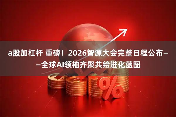 a股加杠杆 重磅！2026智源大会完整日程公布——全球AI领袖齐聚共绘进化蓝图