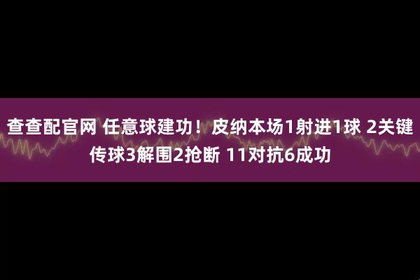 查查配官网 任意球建功！皮纳本场1射进1球 2关键传球3解围2抢断 11对抗6成功