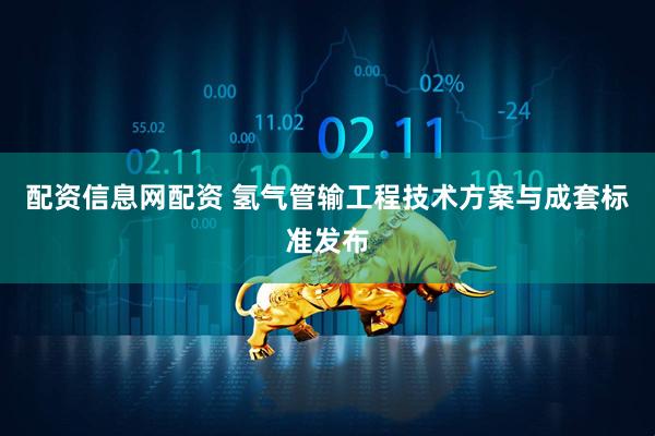 配资信息网配资 氢气管输工程技术方案与成套标准发布